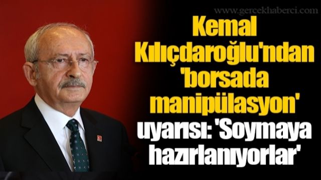 Kılıçdaroğlu’ndan borsa uyarısı: Farkında değiller Bay Kemal onları izliyor
