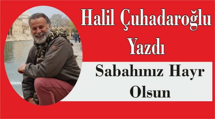 Halil Çuhadaroğlu yazdı