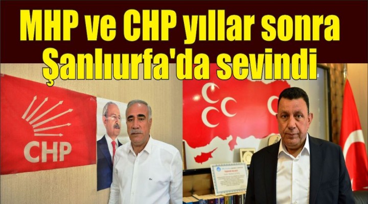 MHP ve CHP yıllar sonra Şanlıurfa'da sevindi