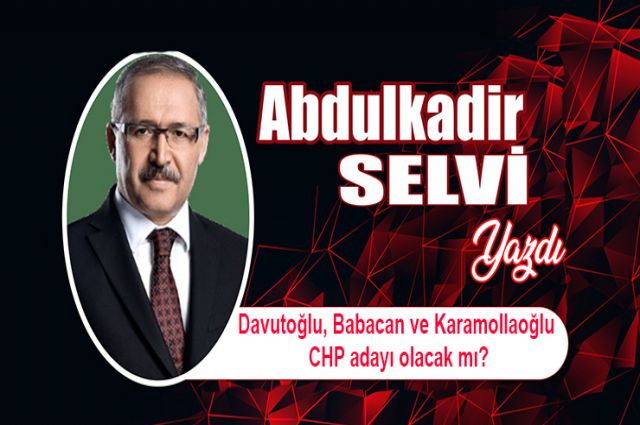 Davutoğlu, Babacan ve Karamollaoğlu CHP adayı olacak mı?